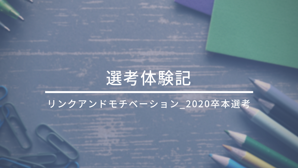 リンクアンドモチベーション _選考体験記(2020卒_本選考)
