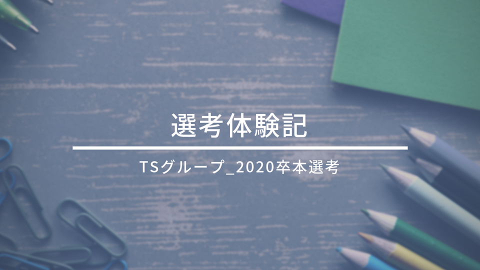 TSグループ_選考体験記(2020卒_本選考)